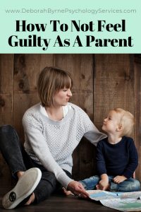 How To Not Feel Guilty As A Parent - Deborah Byrne Psychology Services