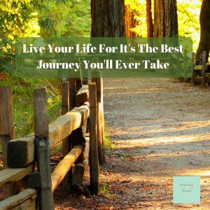 Live Your Life, For It's The Best Journey You'll Ever Take - Deborah 