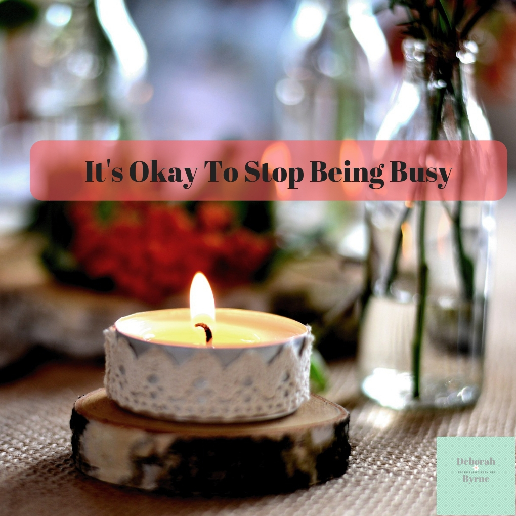 It's Okay To Stop Being Busy - Deborah Byrne Psychology Services